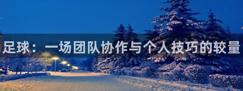 3377体育官网下载招商：足球：一场团队协作与个人技