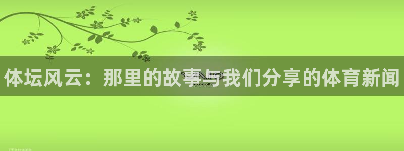 3377体育官方正版app官方：体坛风云：那里的故事与我们分