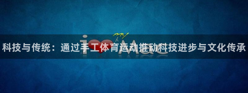 3377体育官方正版app娱乐是那个系列的台子：科技与传统：