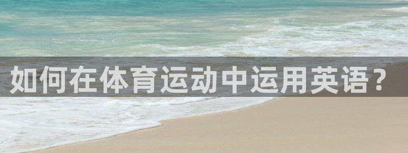 3377体育官方正版app集团官网首页网址：如何在体育运动中