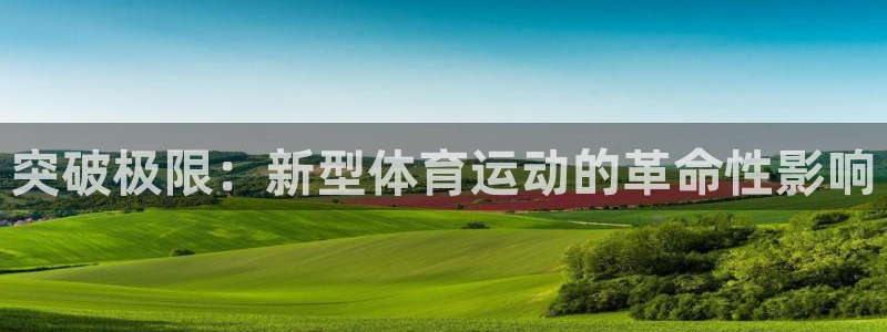 3377体育官网下载招商电话是多少号码：突破极限：新型体育运