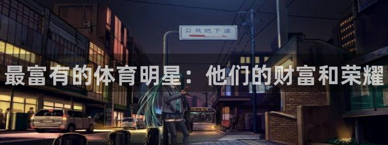 3377体育官方正版app神州：最富有的体育明星：他们的财富