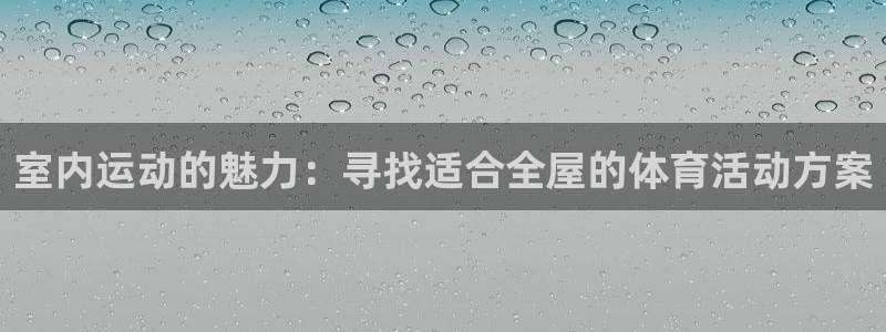 3377体育官网下载平台注册流程视频：室内运动的魅力：寻找适