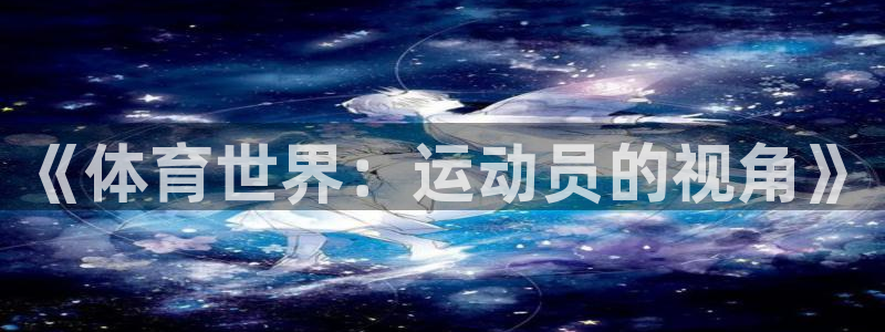 3377体育官网下载平台注册流程图：《体育世界：运动员的视角