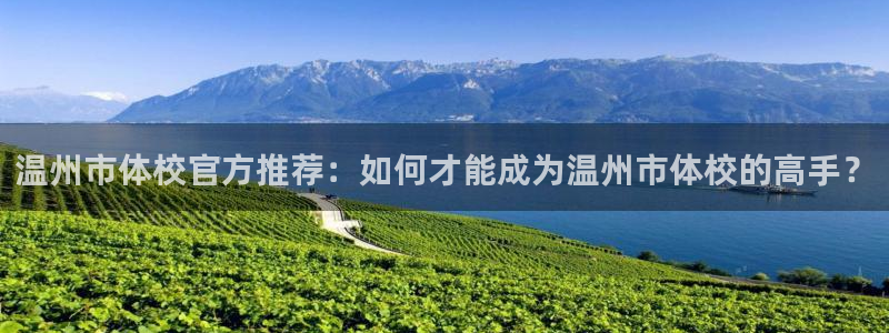 3377体育官网下载平台注册流程图：温州市体校官方推荐：如何